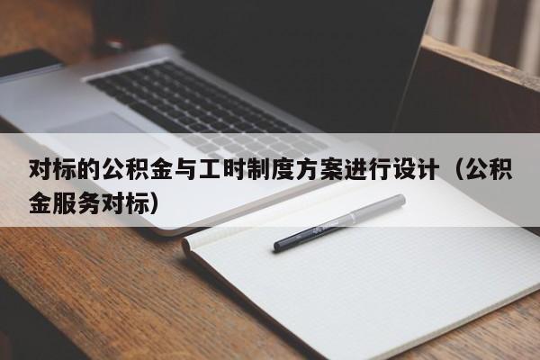 对标的公积金与工时制度方案进行设计(公积金服务对标)-第1张图片-深圳中创商业咨询 对标的公积金与工时制度方案进行设计(公积金服务对标)-第1张图片-深圳中创商业咨询